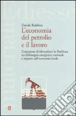 L'economia del petrolio e il lavoro. L'estrazione di idrocarburi in Basilicata tra fabbisogno energetico nazionale e impatto sull'economia locale libro