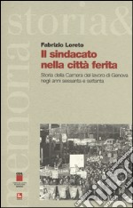 Il sindacato nella città ferita. Storia della Camera del lavoro di Genova negli anni sessanta e settanta libro