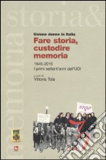 Fare storia, custodire memoria. (1945-2015) i primi settant'anni dell'UDI libro