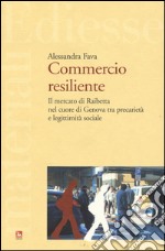 Commercio resiliente. Il mercato di Raibetta nel cuore di Genova tra precarietà e legittimità sociale libro