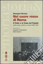 Nel cuore rosso di Roma. Il Celio e la Casa del Popolo. Lotte sociali,politica e cultura (1906-1926) libro