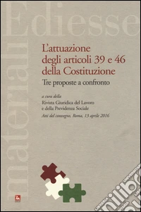 L'attuazione degli articoli 39 e 46 della Costituzione. Tre proposte a confronto. Atti del Convegno (Roma, 13 aprile 2016) libro