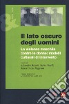 Il lato oscuro degli uomini. La violenza maschile contro le donne: modelli culturali di intervento libro