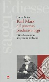 Karl Marx e il processo produttivo. Dalla classe operaia alla persona nel lavoro libro di Farina Franco