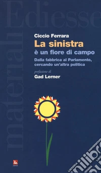 La sinistra è un fiore di campo. Dalla fabbrica al Parlamento, cercando un'altra politica libro
