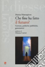 Che fine ha fatto il futuro? Giovani, politiche pubbliche, generazioni libro