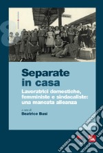 Separate in casa. Lavoratrici domestiche, femministe e sindacaliste: una mancata alleanza libro