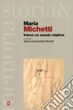 Maria Michetti. Volevo un mondo migliore libro