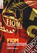 FIOM. Una storia di democrazia, contrattazione e conflitto libro