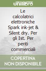 Le calcolatrici elettroniche Spark ink-jet & Silent dry. Per gli Ist. Per periti commerciali libro