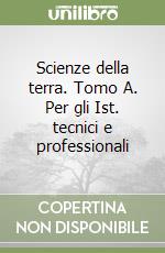 Scienze della terra. Tomo A. Per gli Ist. tecnici e professionali libro