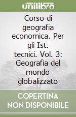 Corso di geografia economica. Per gli Ist. tecnici. Vol. 3: Geografia del mondo globalizzato libro