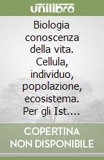 Biologia conoscenza della vita. Cellula, individuo, popolazione, ecosistema. Per gli Ist. Tecnici commerciali libro