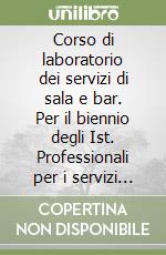 Corso di laboratorio dei servizi di sala e bar. Per il biennio degli Ist. Professionali per i servizi alberghieri e ristorazione libro