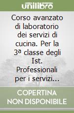 Corso avanzato di laboratorio dei servizi di cucina. Per la 3ª classe degli Ist. Professionali per i servizi alberghieri e ristorazione libro