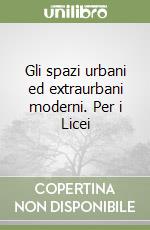 Gli spazi urbani ed extraurbani moderni. Per i Licei libro