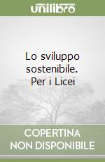 Lo sviluppo sostenibile. Per i Licei libro