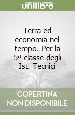 Terra ed economia nel tempo. Per la 5ª classe degli Ist. Tecnici libro