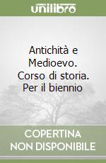 Antichità e Medioevo. Corso di storia. Per il biennio libro