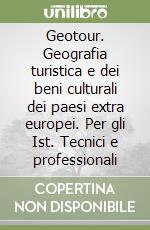 Geotour. Geografia turistica e dei beni culturali dei paesi extra europei. Per gli Ist. Tecnici e professionali libro