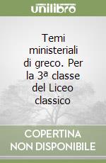 Temi ministeriali di greco. Per la 3ª classe del Liceo classico