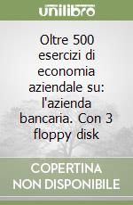 Oltre 500 esercizi di economia aziendale su: l'azienda bancaria. Con 3 floppy disk libro