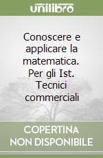 Conoscere e applicare la matematica. Per gli Ist. Tecnici commerciali libro