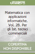 Matematica con applicazioni informatiche. Vol. 2B. Per gli Ist. tecnici commerciali libro