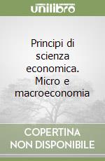 Principi di scienza economica. Micro e macroeconomia libro