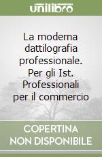 La moderna dattilografia professionale. Per gli Ist. Professionali per il commercio libro