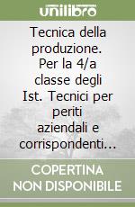 Tecnica della produzione. Per la 4/a classe degli Ist. Tecnici per periti aziendali e corrispondenti in lingue estere libro