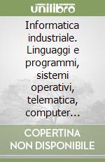 Informatica industriale. Linguaggi e programmi, sistemi operativi, telematica, computer grafica 3D libro