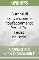 Sistemi di conversione e interfacciamento. Per gli Ist. Tecnici industriali libro