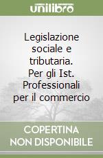 Legislazione sociale e tributaria. Per gli Ist. Professionali per il commercio libro