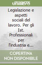 Legislazione e aspetti sociali del lavoro. Per gli Ist. Professionali per l'industria e l'artigianato libro