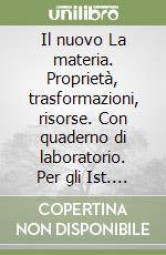 Il nuovo La materia. Proprietà, trasformazioni, risorse. Con quaderno di laboratorio. Per gli Ist. tecnici libro