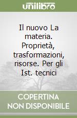 Il nuovo La materia. Proprietà, trasformazioni, risorse. Per gli Ist. tecnici libro