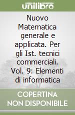 Nuovo Matematica generale e applicata. Per gli Ist. tecnici commerciali. Vol. 9: Elementi di informatica libro