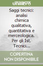 Saggi tecnici: analisi chimica qualitativa, quantitativa e merceologica. Per gli Ist. Tecnici mercantili