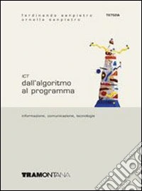 ICT. Informazione; comunicazione; tecnologie. Per le Scuole superiori. Vol. 1: Dall'algoritmo al programma libro