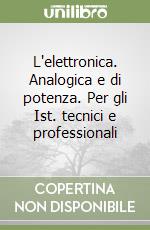 L'elettronica. Analogica e di potenza. Per gli Ist. tecnici e professionali libro