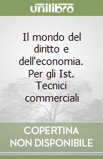 Il mondo del diritto e dell'economia. Per gli Ist. Tecnici commerciali libro