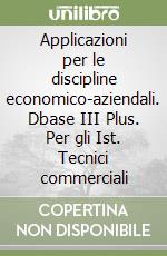 Applicazioni per le discipline economico-aziendali. Dbase III Plus. Per gli Ist. Tecnici commerciali libro