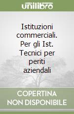 Istituzioni commerciali. Per gli Ist. Tecnici per periti aziendali libro
