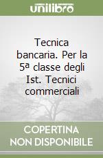 Tecnica bancaria. Per la 5ª classe degli Ist. Tecnici commerciali libro