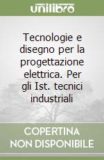 Tecnologie e disegno per la progettazione elettrica. Per gli Ist. tecnici industriali libro