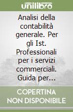 Analisi della contabilità generale. Per gli Ist. Professionali per i servizi commerciali. Guida per l'insegnante libro