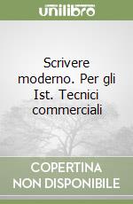 Scrivere moderno. Per gli Ist. Tecnici commerciali libro