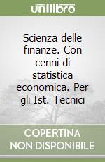 Scienza delle finanze. Con cenni di statistica economica. Per gli Ist. Tecnici libro