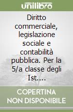 Diritto commerciale, legislazione sociale e contabilità pubblica. Per la 5/a classe degli Ist. Professionali per i servizi commerciali libro